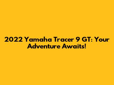 2022 Yamaha Tracer 9 GT: Your Adventure Awaits!
