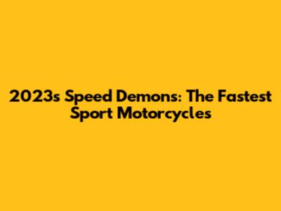 2023's Speed Demons: The Fastest Sport Motorcycles