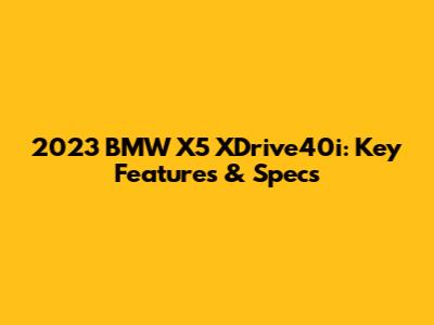 2023 BMW X5 XDrive40i: Key Features & Specs