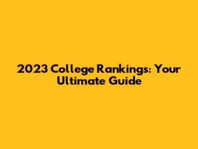 2023 College Rankings: Your Ultimate Guide