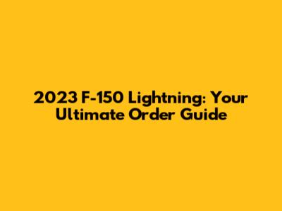 2023 F-150 Lightning: Your Ultimate Order Guide