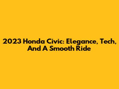2023 Honda Civic: Elegance, Tech, And A Smooth Ride