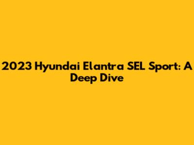 2023 Hyundai Elantra SEL Sport: A Deep Dive