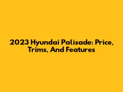 2023 Hyundai Palisade: Price, Trims, And Features
