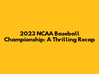 2023 NCAA Baseball Championship: A Thrilling Recap