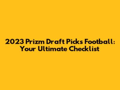 2023 Prizm Draft Picks Football: Your Ultimate Checklist