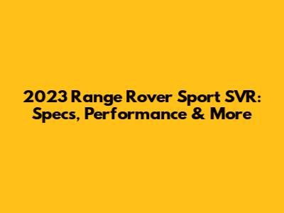 2023 Range Rover Sport SVR: Specs, Performance & More