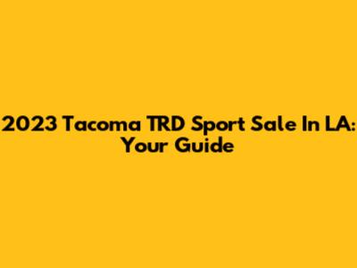 2023 Tacoma TRD Sport Sale In LA: Your Guide
