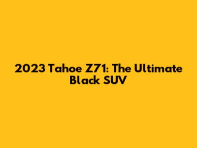 2023 Tahoe Z71: The Ultimate Black SUV