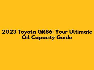 2023 Toyota GR86: Your Ultimate Oil Capacity Guide