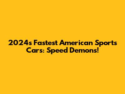2024's Fastest American Sports Cars: Speed Demons!
