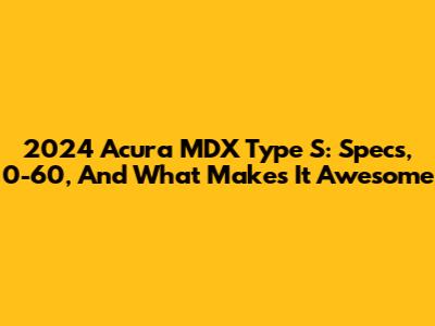 2024 Acura MDX Type S: Specs, 0-60, And What Makes It Awesome