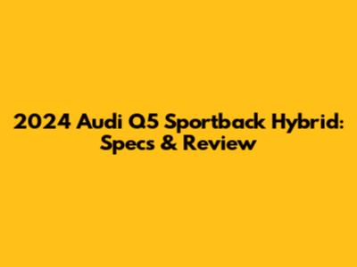 2024 Audi Q5 Sportback Hybrid: Specs & Review