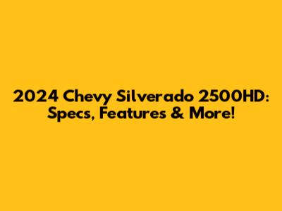 2024 Chevy Silverado 2500HD: Specs, Features & More!