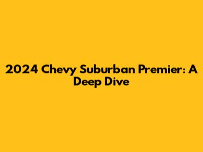 2024 Chevy Suburban Premier: A Deep Dive