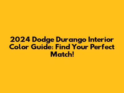 2024 Dodge Durango Interior Color Guide: Find Your Perfect Match!