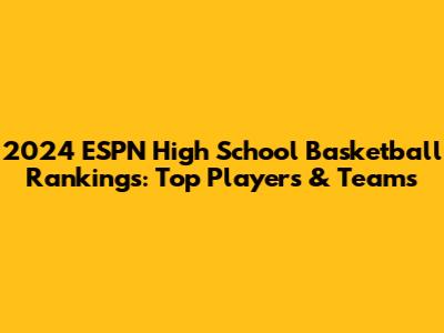 2024 ESPN High School Basketball Rankings: Top Players & Teams