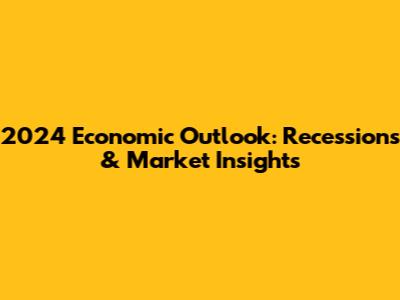 2024 Economic Outlook: Recessions & Market Insights