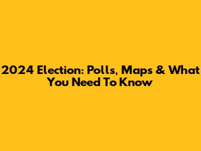 2024 Election: Polls, Maps & What You Need To Know
