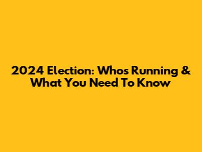2024 Election: Who's Running & What You Need To Know
