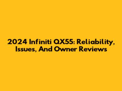 2024 Infiniti QX55: Reliability, Issues, And Owner Reviews