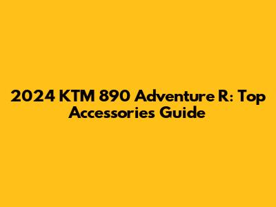 2024 KTM 890 Adventure R: Top Accessories Guide