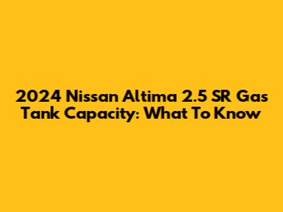 2024 Nissan Altima 2.5 SR Gas Tank Capacity: What To Know