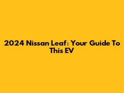 2024 Nissan Leaf: Your Guide To This EV