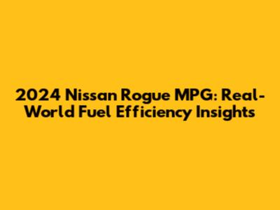 2024 Nissan Rogue MPG: Real-World Fuel Efficiency Insights