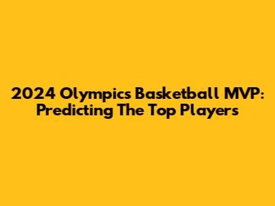 2024 Olympics Basketball MVP: Predicting The Top Players