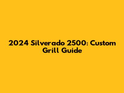 2024 Silverado 2500: Custom Grill Guide