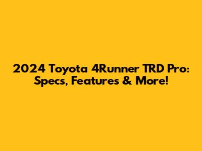 2024 Toyota 4Runner TRD Pro: Specs, Features & More!