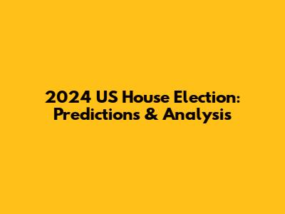 2024 US House Election: Predictions & Analysis