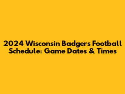 2024 Wisconsin Badgers Football Schedule: Game Dates & Times