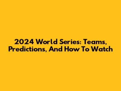 2024 World Series: Teams, Predictions, And How To Watch