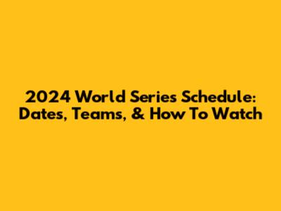 2024 World Series Schedule: Dates, Teams, & How To Watch