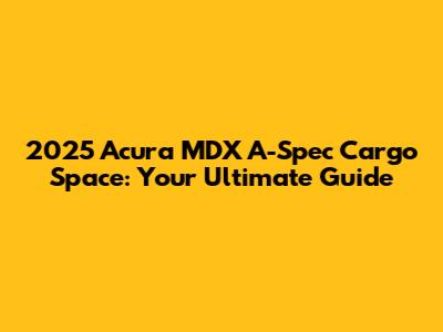 2025 Acura MDX A-Spec Cargo Space: Your Ultimate Guide
