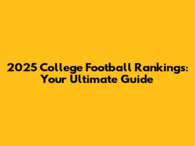 2025 College Football Rankings: Your Ultimate Guide