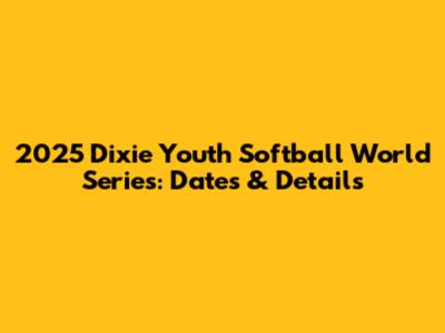 2025 Dixie Youth Softball World Series: Dates & Details