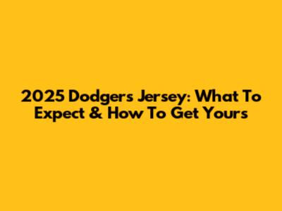 2025 Dodgers Jersey: What To Expect & How To Get Yours