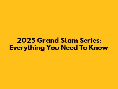 2025 Grand Slam Series: Everything You Need To Know