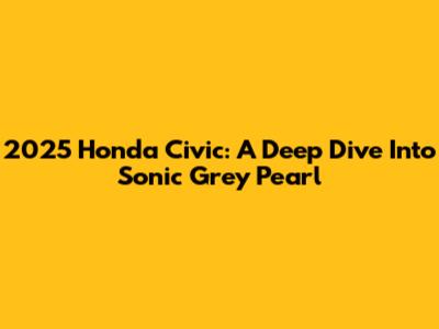 2025 Honda Civic: A Deep Dive Into Sonic Grey Pearl