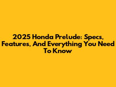 2025 Honda Prelude: Specs, Features, And Everything You Need To Know