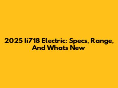2025 Ii718 Electric: Specs, Range, And What's New