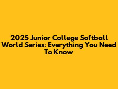 2025 Junior College Softball World Series: Everything You Need To Know