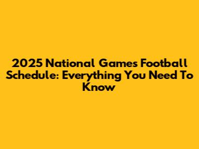 2025 National Games Football Schedule: Everything You Need To Know