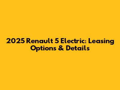 2025 Renault 5 Electric: Leasing Options & Details