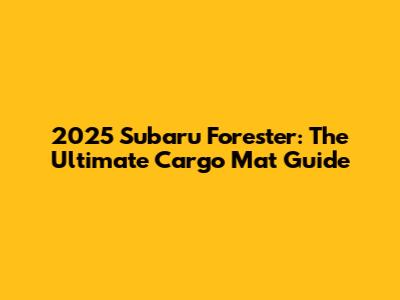 2025 Subaru Forester: The Ultimate Cargo Mat Guide