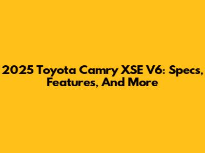 2025 Toyota Camry XSE V6: Specs, Features, And More