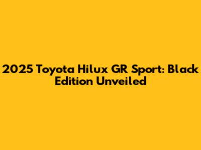2025 Toyota Hilux GR Sport: Black Edition Unveiled